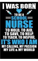 I Was Born to Be a School Nurse to Hold to Aid to Save to Help to Teach to Inspire It's Who I Am My Calling My Passion My Life & My World