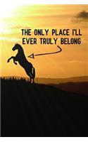 The Only Place I'll Ever Truly Belong: Blank Lined Journal Notebook, Funny Horse Notebook, Horse Notebook, Horse Journal, Ruled, Writing Book, Notebook for Horse Lovers, Horse Gifts