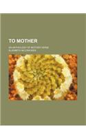 To Mother; An Anthology of Mother Verse