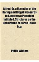 Alfred, Or, a Narrative of the Daring and Illegal Measures to Suppress a Pamphlet Intituled, Strictures on the Declaration of Horne Tooke, Esq;: (English)