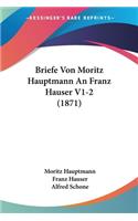 Briefe Von Moritz Hauptmann An Franz Hauser V1-2 (1871)