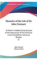 Memoirs of the Life of Sir John Froissart: To Which Is Added, Some Account of the Manuscript of His Chronicle in the Elizabethan Library at Breslau (1