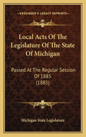 Local Acts of the Legislature of the State of Michigan: Passed at the Regular Session of 1885 (1885)