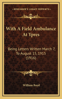 With a Field Ambulance at Ypres: Being Letters Written March 7, to August 15, 1915 (1916)