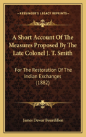 A Short Account Of The Measures Proposed By The Late Colonel J. T. Smith