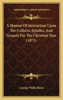 Manual Of Instruction Upon The Collects, Epistles, And Gospels For The Christian Year (1873)