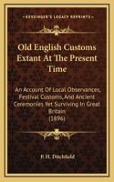 Old English Customs Extant At The Present Time: An Account Of Local Observances, Festival Customs, And Ancient Ceremonies Yet Surviving In Great Britain (1896)