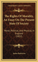 The Rights Of Morality, An Essay On The Present State Of Society: Moral, Political, And Physical, In England (1832)