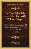 Task, Table Talk, And Other Poems Of William Cowper: With Critical Observations Of Various Authors On His Genius And Character (1856)