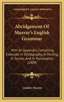 Abridgement Of Murray's English Grammar: With An Appendix, Containing Exercises In Orthography, In Parsing, In Syntax, And In Punctuation (1809)