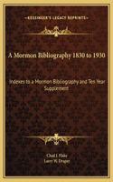 Mormon Bibliography 1830 to 1930: Indexes to a Mormon Bibliography and Ten Year Supplement