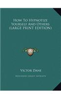 How To Hypnotize Yourself And Others (LARGE PRINT EDITION)