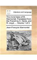 The Moral Tales of M. Marmontel. Translated from the French by C. Denis, and R. Lloyd, ... Volume 1 of 3