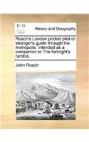 Roach's London Pocket Pilot or Stranger's Guide Through the Metropolis. Intended as a Companion to the Fortnight's Ramble.