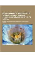 An Account of a Three Months' Tour from Simla Through Bussahir, Kunowar and Spiti, to Lahoul