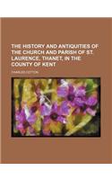 The History and Antiquities of the Church and Parish of St. Laurence, Thanet, in the County of Kent