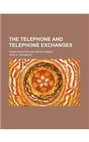 The Telephone and Telephone Exchanges; Their Invention and Development