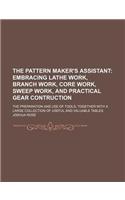 The Pattern Maker's Assistant; Embracing Lathe Work, Branch Work, Core Work, Sweep Work, and Practical Gear Contruction. the Preparation and Use of Tools Together with a Large Collection of Useful and Valuable Tables