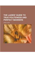 The Ladies' Guide to True Politeness and Perfect Manners