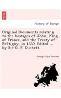 Original Documents relating to the hostages of John, King of France, and the Treaty of Brétigny, in 1360. Edited ... by Sir G. F. Duckett.