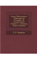 Cours Elementaire, Theorique Et Pratique, de Construction, Volume 1