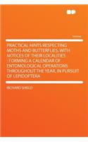 Practical Hints Respecting Moths and Butterflies, with Notices of Their Localities: Forming a Calendar of Entomological Operations Throughout the Year, in Pursuit of Lepidoptera