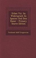 Urban VIII. Im Widerspruch Zu Spanien Und Dem Kaiser - Primary Source Edition: (German)