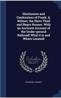 Disclosures and Confessions of Frank. A. Wilmot, the Slave Thief and Negro Runner. With an Accurate Account of the Under-ground Railroad! What it is and Where Located!