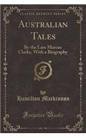 Australian Tales: By the Late Marcus Clarke, with a Biography (Classic Reprint)