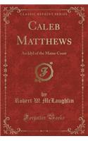 Caleb Matthews: An Idyl of the Maine Coast (Classic Reprint)(English)