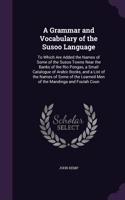 A Grammar and Vocabulary of the Susoo Language: To Which Are Added the Names of Some of the Susoo Towns Near the Banks of the Rio Pongas, a Small Catalogue of Arabic Books, and a List of the Names(English)