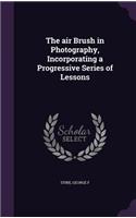 The air Brush in Photography, Incorporating a Progressive Series of Lessons