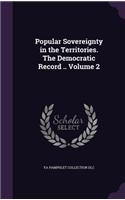 Popular Sovereignty in the Territories. The Democratic Record .. Volume 2