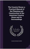 The Country House; a Practical Manual of the Planning and Construction of the American Country Home and its Surroundings