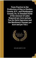 Farm Practice in the Production of Hay in Steuben County, N.Y., and Washington County, Pa. (A Detailed Study of the Amount of Labor Required per Acre and per Ton for Each Operation and the Machinery Charges per Acre and per Ton.)