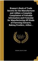 Kramer's Book of Trade Secrets for the Manufacturer and Jobber; a Complete Compilation of Valuable Information and Formulae for Manufacturing All Kinds of Flavoring Extracts, Baking Powders, Jellies ..