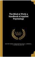 The Mind at Work; a Handbook of Applied Psychology