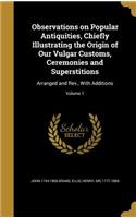 Observations on Popular Antiquities, Chiefly Illustrating the Origin of Our Vulgar Customs, Ceremonies and Superstitions