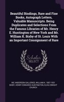 Beautiful Bindings, Rare and Fine Books, Autograph Letters, Valuable Manuscripts. Being Duplicates and Selections From the Famous Libraries of Mr. Henry E. Huntington of New York and Mr. William K. Bixby of St. Louis With an Important Consignment o