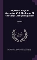 Papers On Subjects Connected With The Duties Of The Corps Of Royal Engineers ...; Volume 10