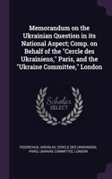 Memorandum on the Ukrainian Question in its National Aspect; Comp. on Behalf of the Cercle des Ukrainiens, Paris, and the Ukraine Committee, London