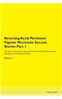 Reversing Acral Persistent Papular Mucinosis: Success Stories Part 1 The Raw Vegan Plant-Based Detoxification & Regeneration Workbook for Healing Patients. Volume 6
