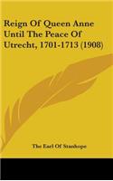 Reign Of Queen Anne Until The Peace Of Utrecht, 1701-1713 (1908)