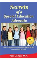 Secrets of a Special Education Advocate: Supercharge Your Child's Special Ed IEP So Your Child Can Excel: Supercharge Your Child's Special Ed Iep So Your Child Can Excel