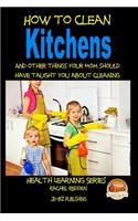 How to Clean Kitchens And other things your Mom should have taught you about Cleaning