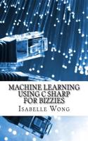 Machine Learning Using C Sharp for Bizzies: (English)