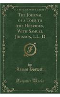 The Journal of a Tour to the Hebrides, with Samuel Johnson, LL. D (Classic Reprint)