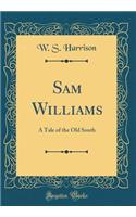 Sam Williams: A Tale of the Old South (Classic Reprint)