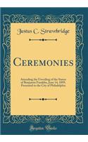 Ceremonies: Attending the Unveiling of the Statue of Benjamin Franklin, June 14, 1899, Presented to the City of Philadelphia (Classic Reprint)