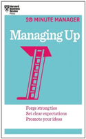 Managing Up (HBR 20-Minute Manager Series): Forge Strong Ties, Set Clear Expectations, Promote Your Ideas(20-Minute Manager)